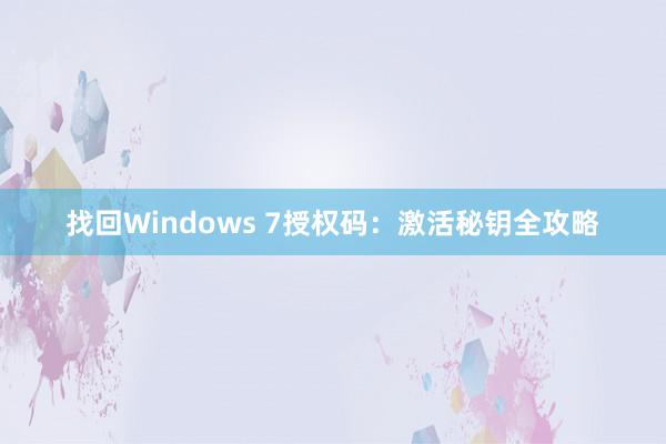 找回Windows 7授权码：激活秘钥全攻略